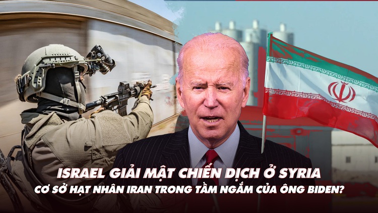 Điểm xung đột: Israel giải mật chiến dịch ở Syria; ông Biden muốn phá cơ sở Iran?