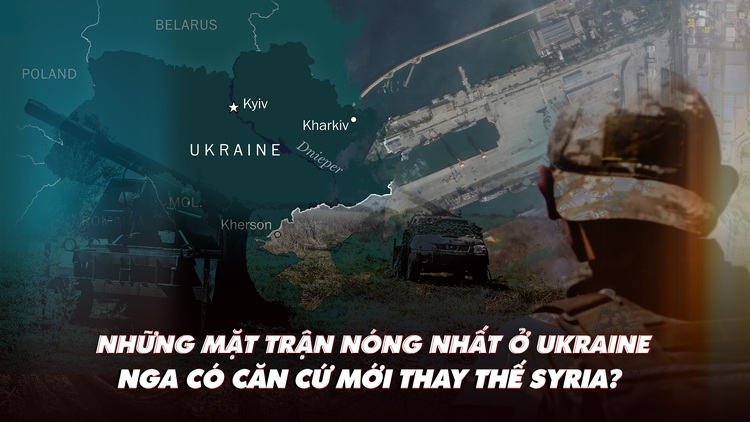 Điểm xung đột: Những mặt trận nóng nhất ở Ukraine; Nga tìm nơi thay thế Syria?