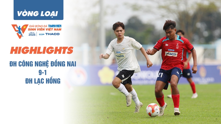 Highlight ĐH Công nghệ Đồng Nai 9-1 ĐH Lạc Hồng | Vòng loại TNSV THACO CUP 2025