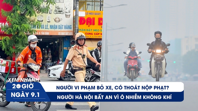 Xem nhanh 20h ngày 9.1: Người vi phạm bỏ xe, có thoát nộp phạt? | Người Hà Nội bất an vì ô nhiễm