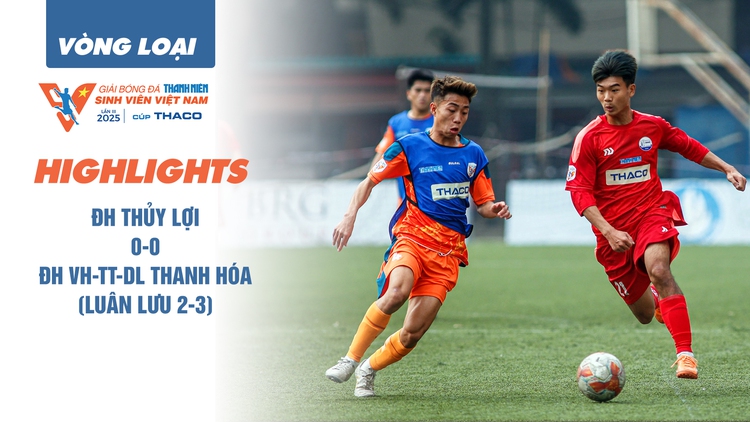 Highlight ĐH Thủy lợi 0-0 ĐH VH-TT-DL Thanh Hóa (luân lưu 2-3) | Vòng loại TNSV THACO cup 2025