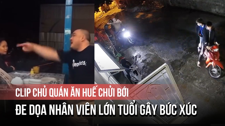 Clip chủ quán ăn Huế chửi bới, đe dọa nhân viên lớn tuổi gây bức xúc
