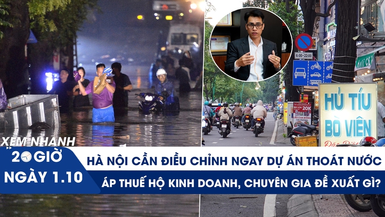 Xem nhanh 20h ngày 1.10: Hà Nội cần điều chỉnh ngay dự án thoát nước | Áp thuế hộ kinh doanh, chuyên gia đề xuất gì