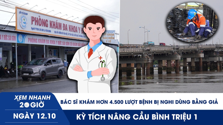 Xem nhanh 20h ngày 12.10: Bác sĩ khám hơn 4.500 lượt bệnh bị nghi dùng bằng giả | Kỳ tích nâng cầu Bình Triệu 1 