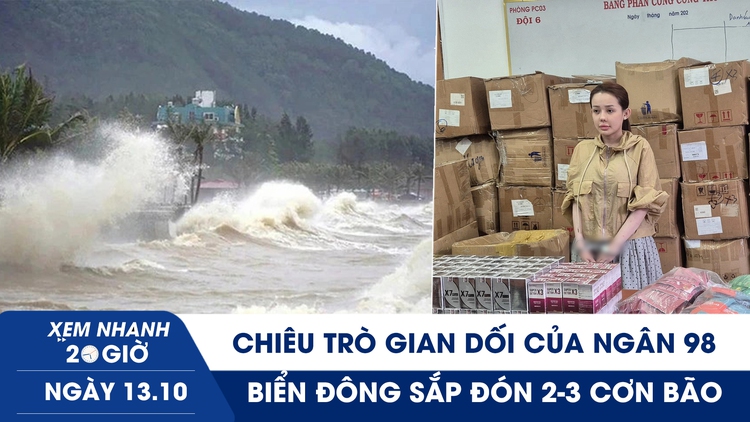 Xem nhanh 20h ngày 13.10: Chiêu trò gian dối của Ngân 98 | Biển Đông sắp đón 2-3 cơn bão