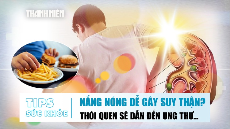 Bản tin Sức khỏe: Vì sao nắng nóng dễ gây suy thận? | Cảnh báo thói quen này sẽ dẫn đến ung thư