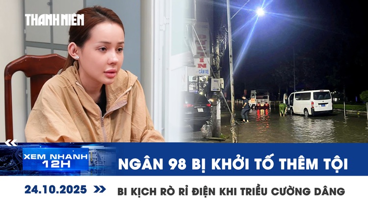 Xem nhanh 12h: Ngân 98, Lương Bằng Quang đưa hối lộ | Bi kịch rò rỉ điện khi triều cường dâng