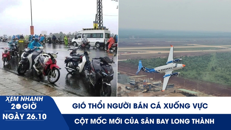 Xem nhanh 20h ngày 26.10: Gió thổi người bán cá xuống vực | Cột mốc mới của sân bay Long Thành