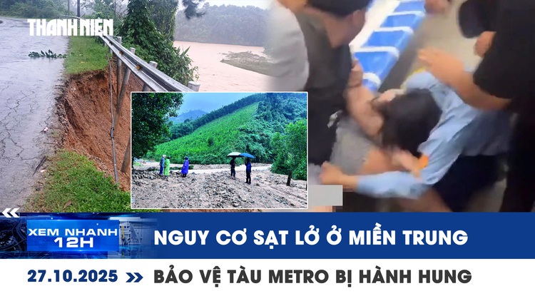 Xem nhanh 12h: Nguy cơ cao sạt lở, lũ quét ở miền Trung | Bảo vệ tàu Metro bị hành hung