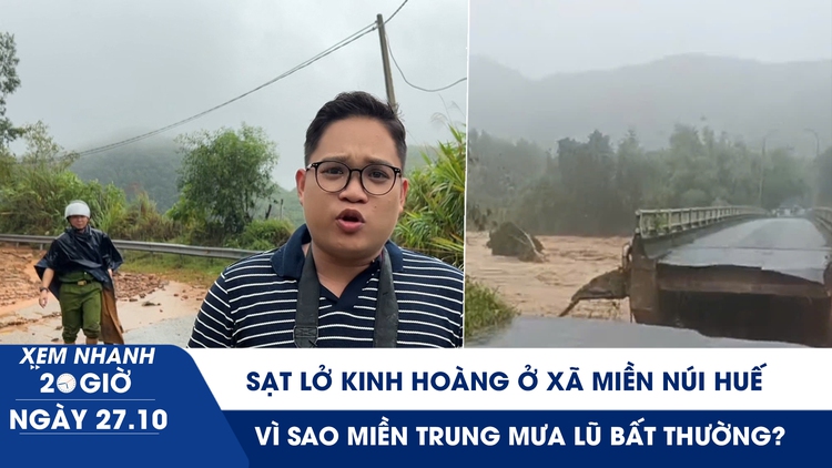 Xem nhanh 20h ngày 27.10: Sạt lở kinh hoàng ở xã miền núi Huế | Vì sao miền Trung mưa lũ bất thường?