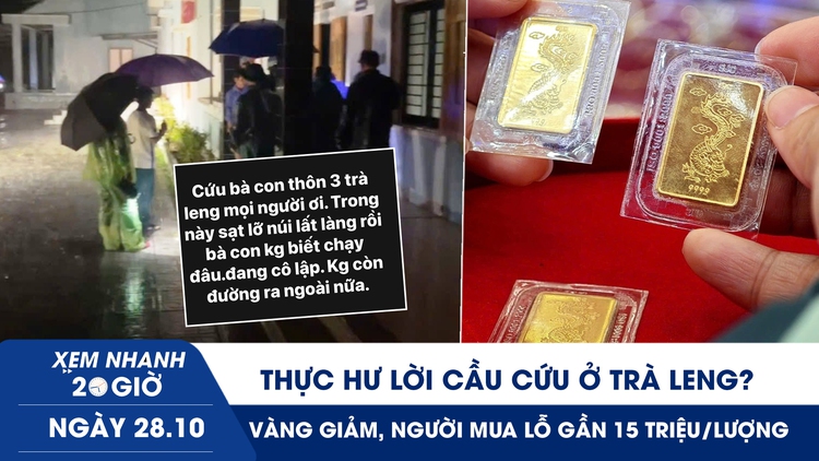 Xem nhanh 20h ngày 28.10: Thực hư lời cầu cứu ở Trà Leng | Vàng giảm, người mua đỉnh lỗ gần 15 triệu/lượng