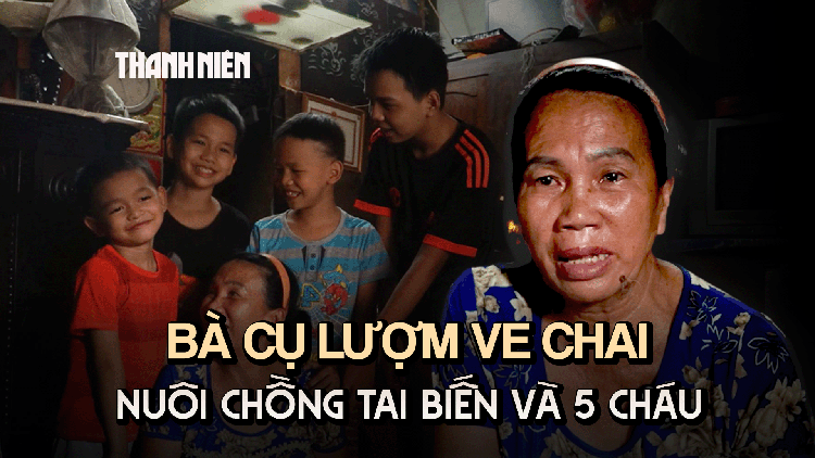Vì con mà sống: Bà cụ lượm ve chai, nuôi chồng tai biến và 5 cháu ăn học, gồng gánh gia đình
