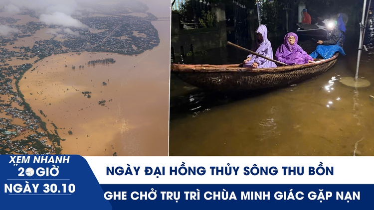 Xem nhanh 20h ngày 30.10: Ngày đại hồng thủy sông Thu Bồn | Ghe chở trụ trì chùa Minh Giác gặp nạn