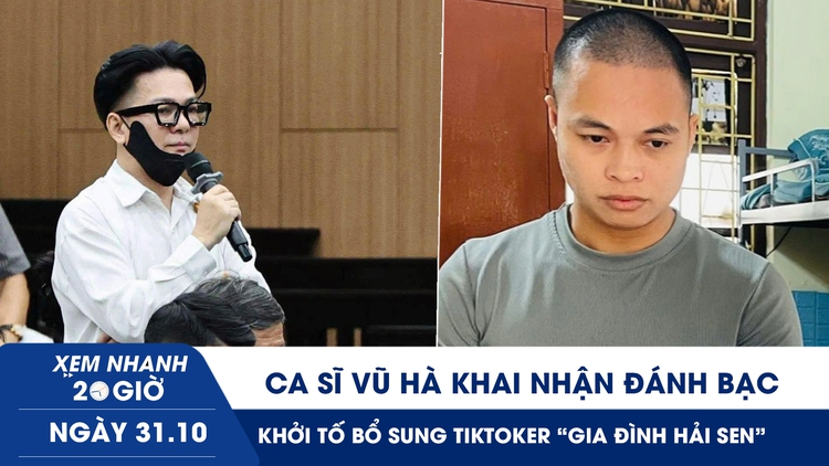 Xem nhanh 20h ngày 31.10: Ca sĩ Vũ Hà khai nhận đánh bạc | Khởi tố bổ sung TikToker 'Gia đình Hải Sen' trốn thuế