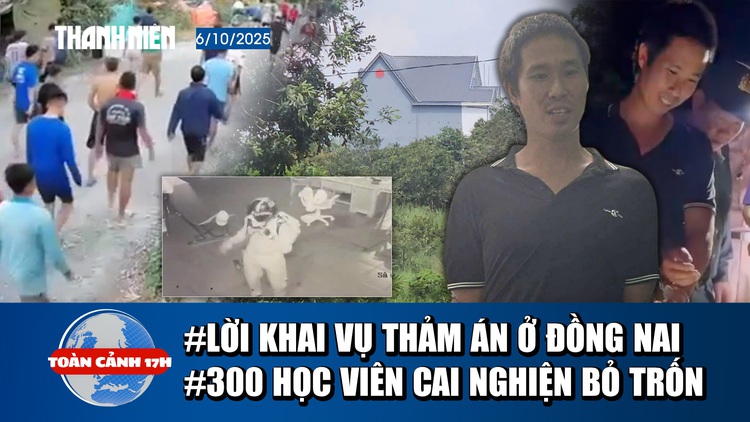 Toàn cảnh 17h: Lời khai nghi phạm vụ thảm án ở Đồng Nai | Lợi dụng cự cãi, hơn 300 học viên cai nghiện bỏ trốn