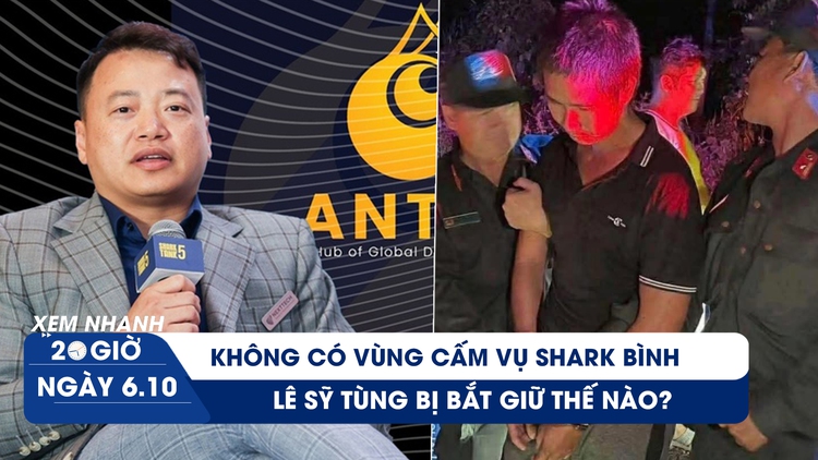 Xem nhanh 20h ngày 6.10: Không có vùng cấm trong vụ Shark Bình | Lê Sỹ Tùng bị bắt giữ như thế nào?