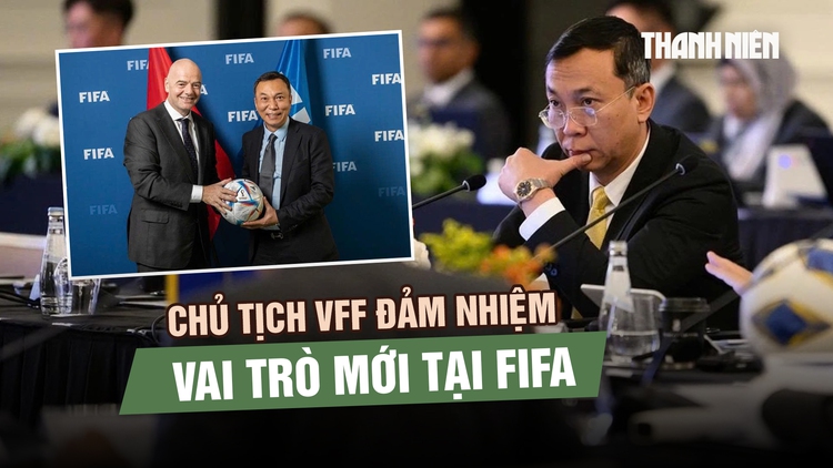 Chủ tịch VFF đảm nhiệm vai trò mới tại FIFA