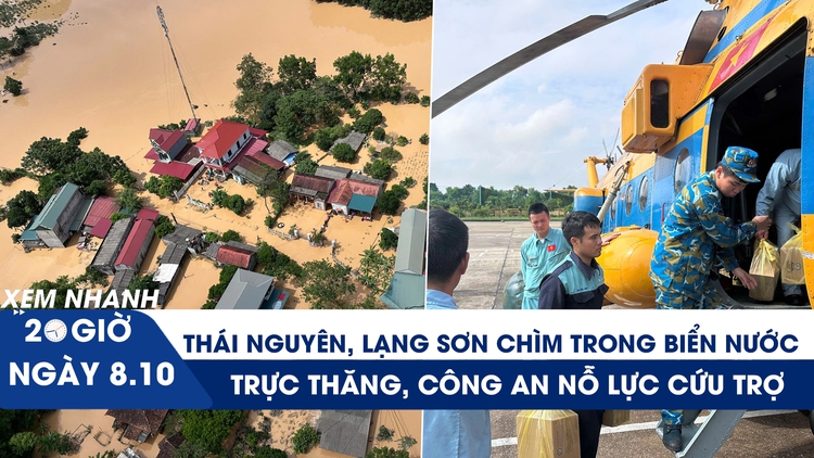 Xem nhanh 20h ngày 8.10: Thái Nguyên, Lạng Sơn vẫn chìm trong biển nước; trực thăng, công an nỗ lực cứu trợ
