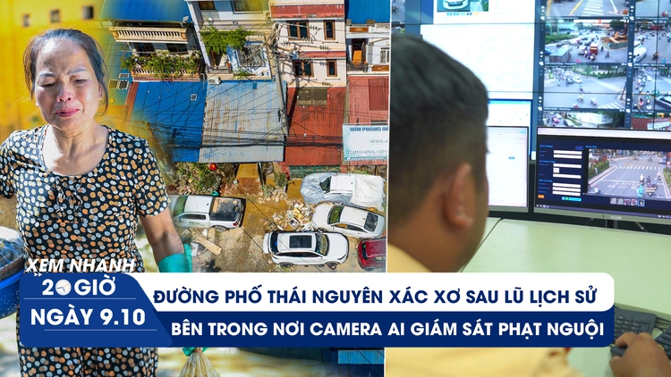 Xem nhanh 20h ngày 9.10: Đường phố Thái Nguyên xác xơ sau lũ lịch sử | Bên trong nơi camera AI giám sát phạt nguội