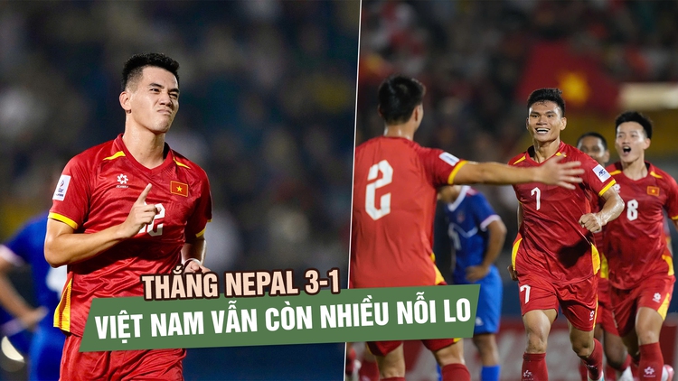 Thắng Nepal 3-1, đội tuyển Việt Nam vẫn xếp nhì bảng F vòng loại Asian Cup 2027
