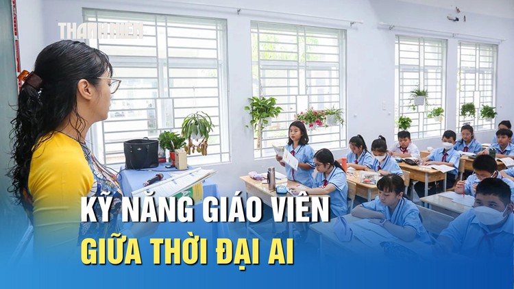 Giữa thời đại AI, giáo viên cần làm gì để không bị bỏ lại?