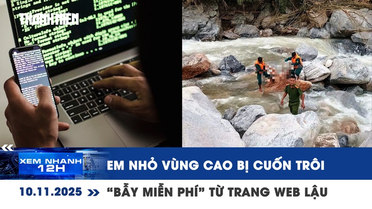 Xem nhanh 12h: 5 em nhỏ vùng cao Đà Nẵng bị cuốn trôi | “Bẫy miễn phí” từ trang web lậu