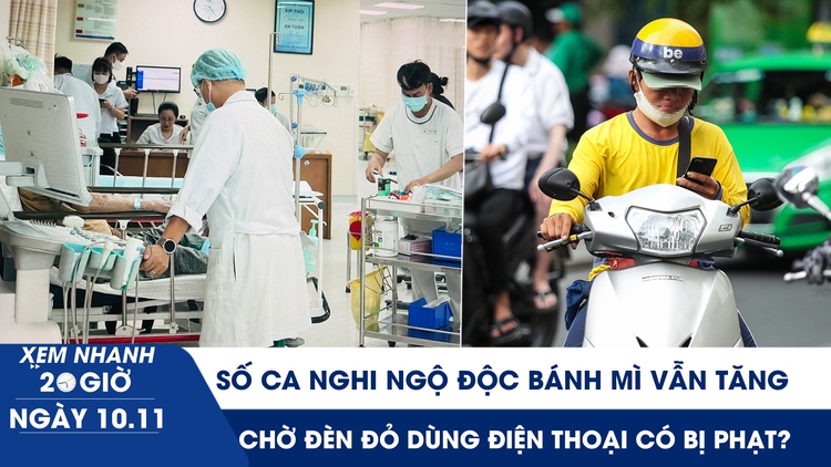 Xem nhanh 20h ngày 10.11: Số ca nghi ngộ độc bánh mì vẫn tăng | Chờ đèn đỏ dùng điện thoại có bị phạt?