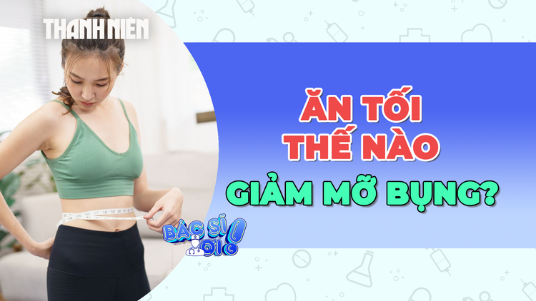 Ăn tối như thế nào để giảm mỡ bụng?