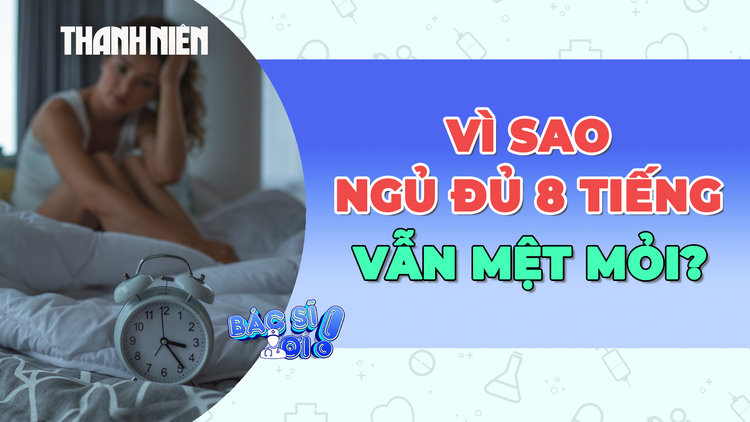 Vì sao ngủ đủ 8 tiếng mỗi ngày vẫn mệt mỏi?