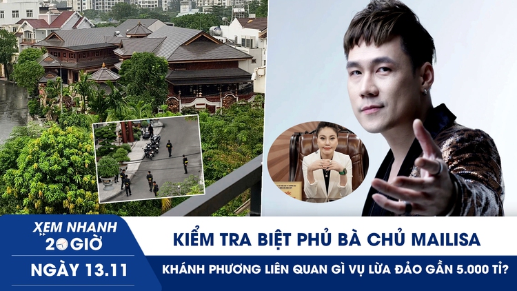 Xem nhanh 20h ngày 13.11: Kiểm tra biệt phủ bà chủ Mailisa | Ca sĩ Khánh Phương liên quan gì vụ lừa đảo gần 5.000 tỉ?