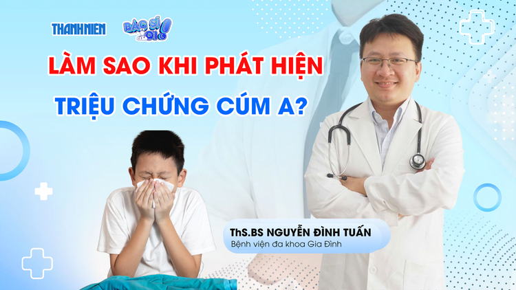 Bác sĩ ơi: Nên làm gì khi phát hiện triệu chứng của cúm A?