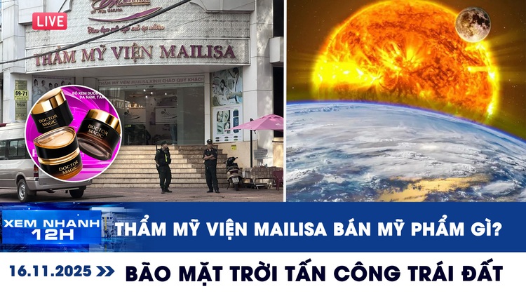 Xem nhanh 12h ngày 16.11: Thẩm mỹ viện Mailisa bán mỹ phẩm gì? | Bão mặt trời cực mạnh tấn công trái đất