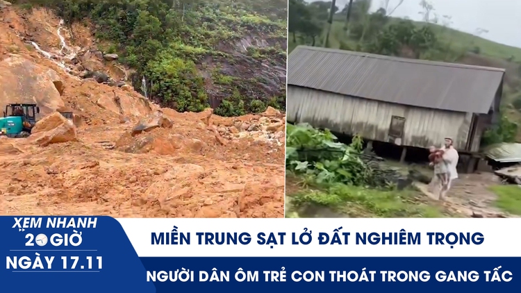 Xem nhanh 20h ngày 17.11: Miền Trung sạt lở đất nghiêm trọng, người dân ôm trẻ con thoát trong gang tấc