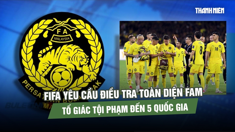 FIFA yêu cầu Malaysia điều tra bê bối nhập tịch, tố giác tội phạm đến 5 quốc gia