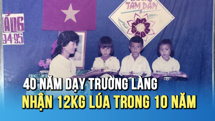 40 năm làm nghề giáo viên: Lương khởi điểm 12kg lúa