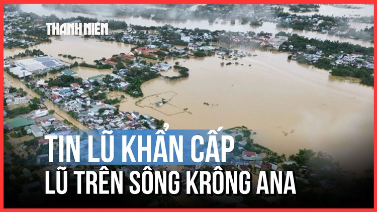 Tin lũ khẩn cấp: Lũ trên sông Krông Ana vẫn tiếp tục lên trong ngày 21.11