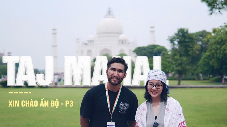 Đến Taj Mahal - nơi thời gian dừng lại trước vẻ đẹp vĩnh cửu | Xin chào Ấn Độ - P3