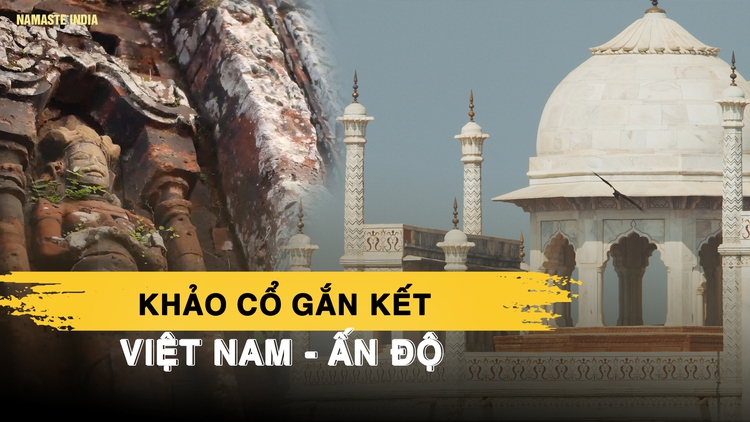 Ấn Độ - Việt Nam Gắn kết quá khứ, hồi sinh di sản qua hợp tác khảo cổ | Xin chào Ấn Độ - P2
