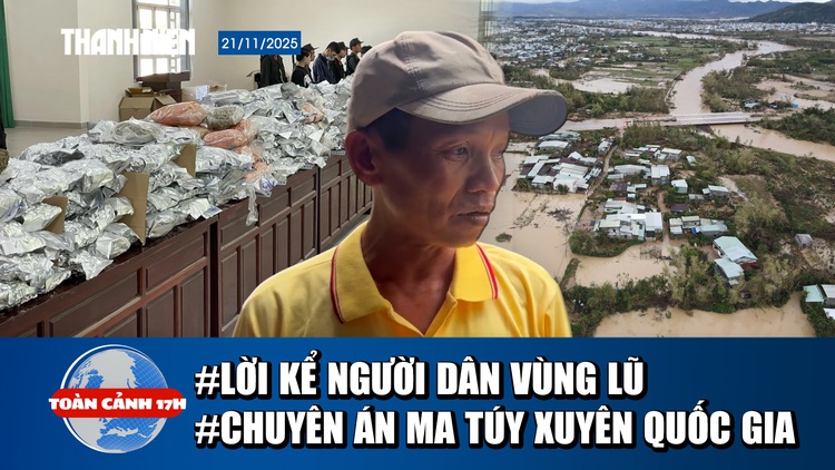 Toàn cảnh 17h 21/11: Lời kể người dân trong rốn lũ | Ly kỳ chuyên án ma túy xuyên quốc gia