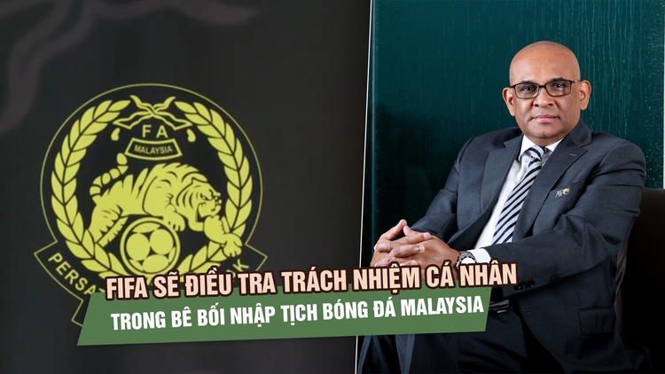 FIFA sẽ điều tra trách nhiệm cá nhân trong bê bối nhập tịch bóng đá Malaysia