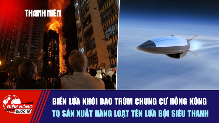 Tiêu điểm quốc tế ngày 27.11: Biển lửa khói bao trùm chung cư Hồng Kông | TQ sản xuất hàng loạt tên lửa bội siêu thanh