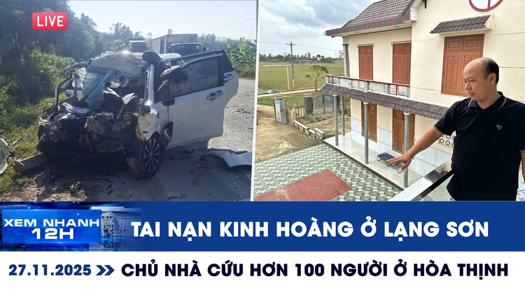 Xem nhanh 12h: Tai nạn kinh hoàng ở Lạng Sơn | Gặp chủ nhà cứu hơn 100 người ở Hòa Thịnh