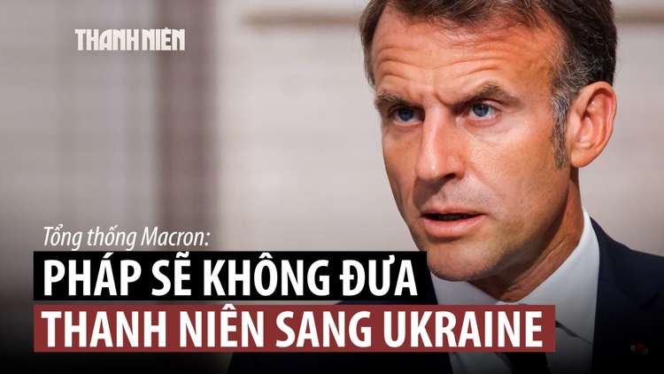 Ông Macron khẳng định Pháp không ‘gửi thanh niên đến Ukraine’ chống Nga
