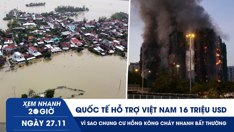 Xem nhanh 20h ngày 27.11: Quốc tế hỗ trợ Việt Nam gần 16 triệu USD | Vì sao chung cư Hồng Kông cháy nhanh bất thường?