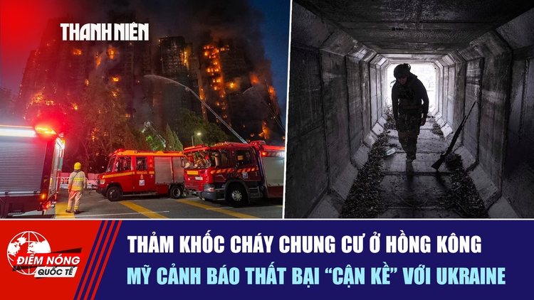 Tiêu điểm quốc tế ngày 28.11: Thảm khốc cháy chung cư ở Hồng Kông | Mỹ cảnh báo thất bại 'cận kề' với Ukraine