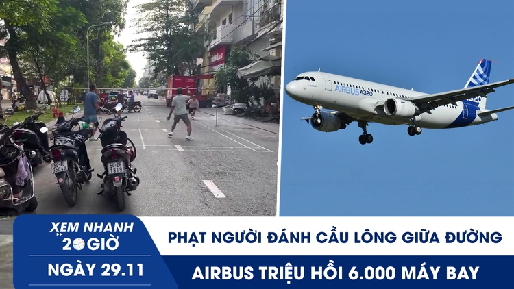 Xem nhanh 20h ngày 29.11: Phạt người đánh cầu lông giữa đường | Airbus triệu hồi 6.000 máy bay