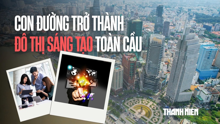 TP.HCM - Hành trình hiện thực hóa giấc mơ đô thị sáng tạo toàn cầu