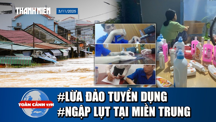 Toàn cảnh 17h: Điều tra- 'Gài bẫy' tuyển dụng | Miền trung tiếp tục lụt kinh hoàng