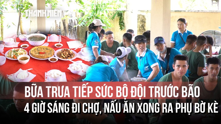 Bữa trưa tiếp sức bộ đội trước bão: 4 giờ sáng đi chợ, nấu ăn xong ra phụ bờ kè