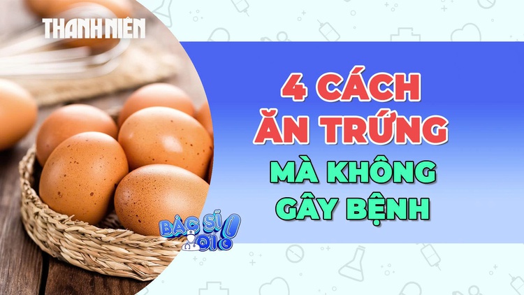 Thế nào là ăn trứng đúng cách mà không gây bệnh?